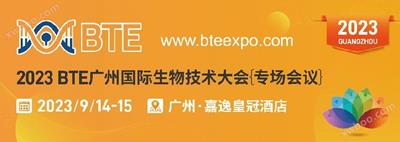 展会转载丨2023 BTE广州国际生物技术大会{专场会议}